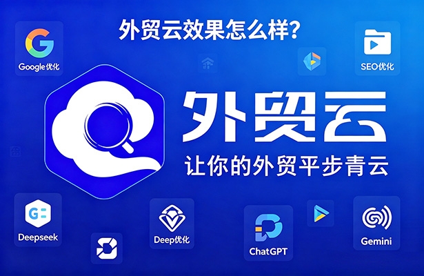 外贸云效果怎么样？深度解析整合营销、谷歌SEO及AI搜索新路径